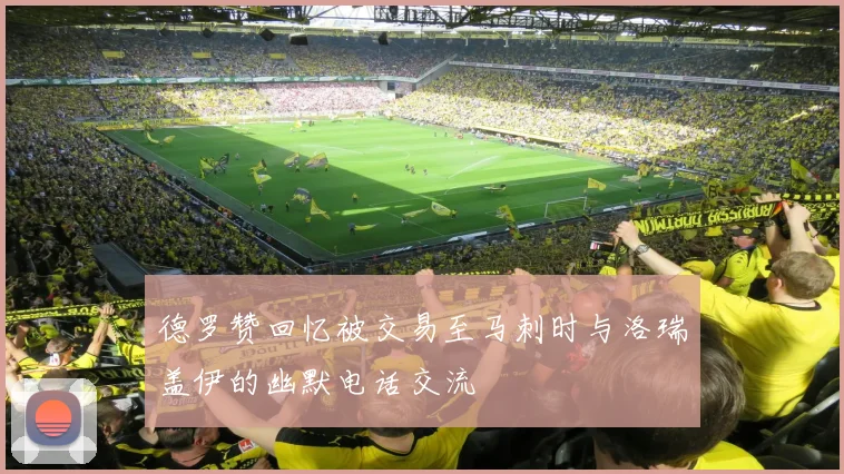 德罗赞回忆被交易至马刺时与洛瑞盖伊的幽默电话交流