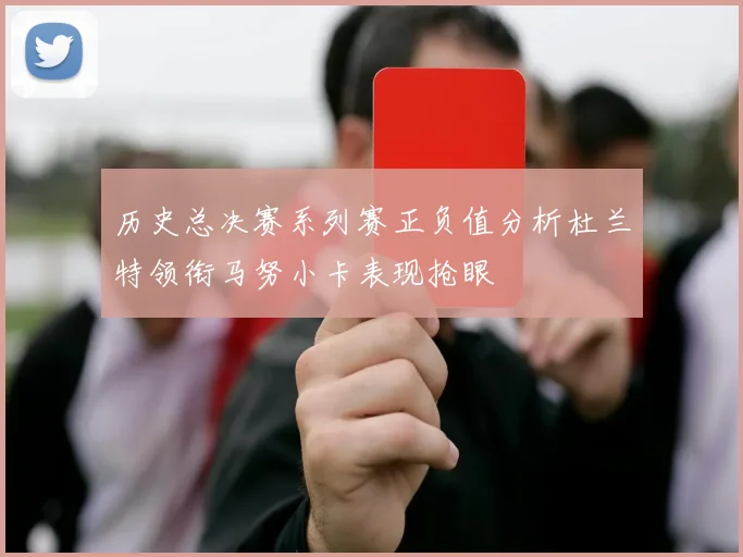 历史总决赛系列赛正负值分析杜兰特领衔马努小卡表现抢眼