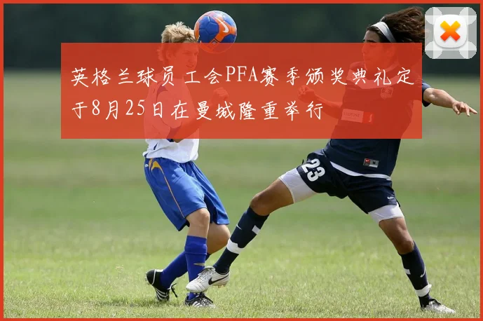 英格兰球员工会PFA赛季颁奖典礼定于8月25日在曼城隆重举行